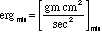 erg(min) = [((gm)(cm^2)) / sec^2](min)